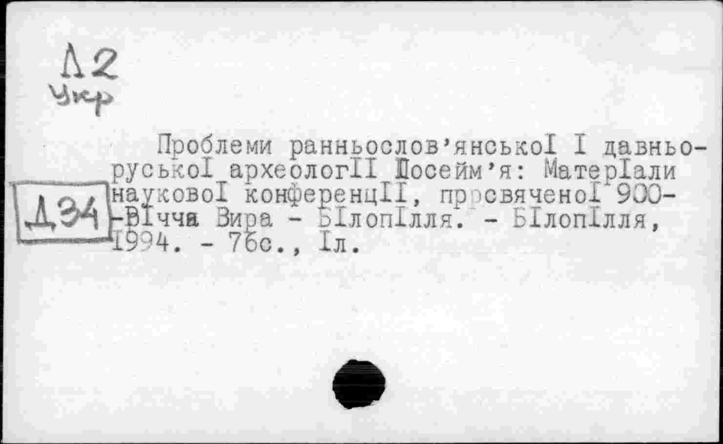 ﻿ЛЭ4
Проблеми ранньослов’янської І давньоруської археології Лосейм’я: Матеріали наукової конференції, пр ,свяченоГ 900--Вічча Зира - Білопілля. - Білопілля, 1994. - 7бо., Іл.